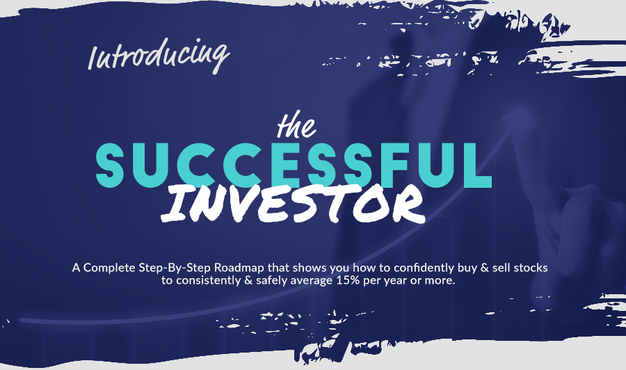 Introducing the Sucessful Investor: A Complete Step-By-Step Roadmap that shows you how to confidently buy & sell stocks to consistently & safely average 15% per year or more.