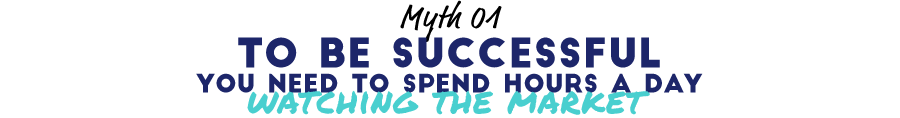 Myth 01: To Be Successful You Need To Spend Hours a Day Watching the Market
